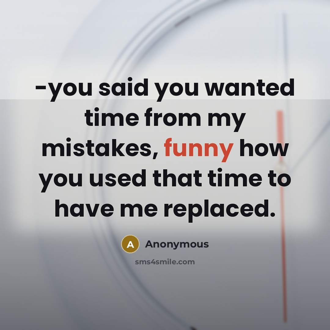 “-you said you wanted time from my mistakes, funny how you used that time to have me replaced.” quote by Anonymous