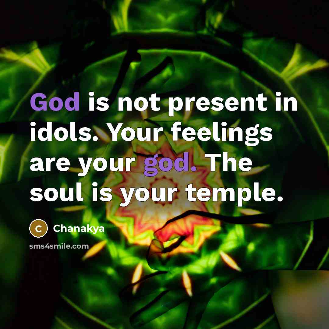 “God is not present in idols. Your feelings are your god. The soul is your temple.” quote by Chanakya
