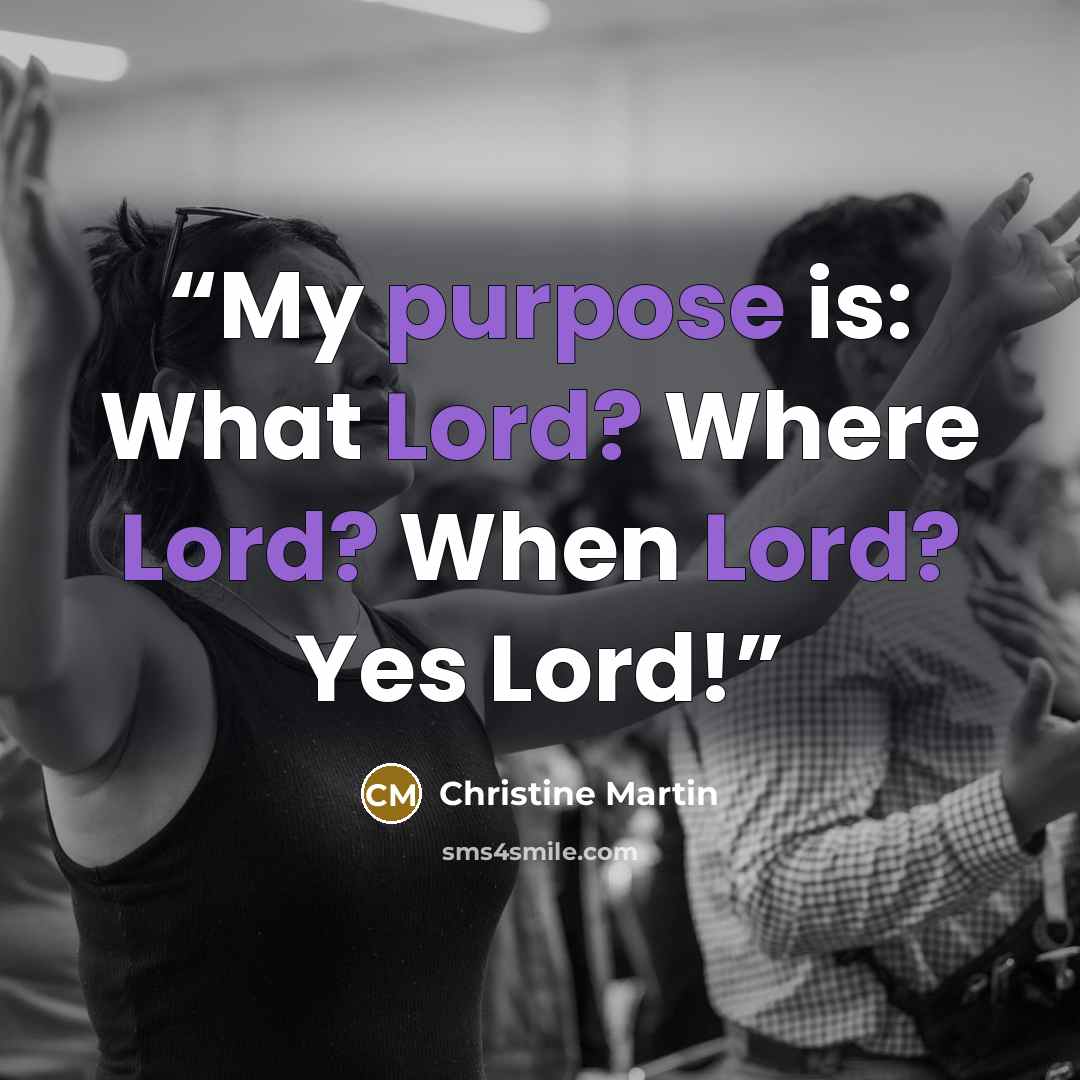 “My purpose is: What Lord? Where Lord? When Lord? Yes Lord!” quote by Christine Martin