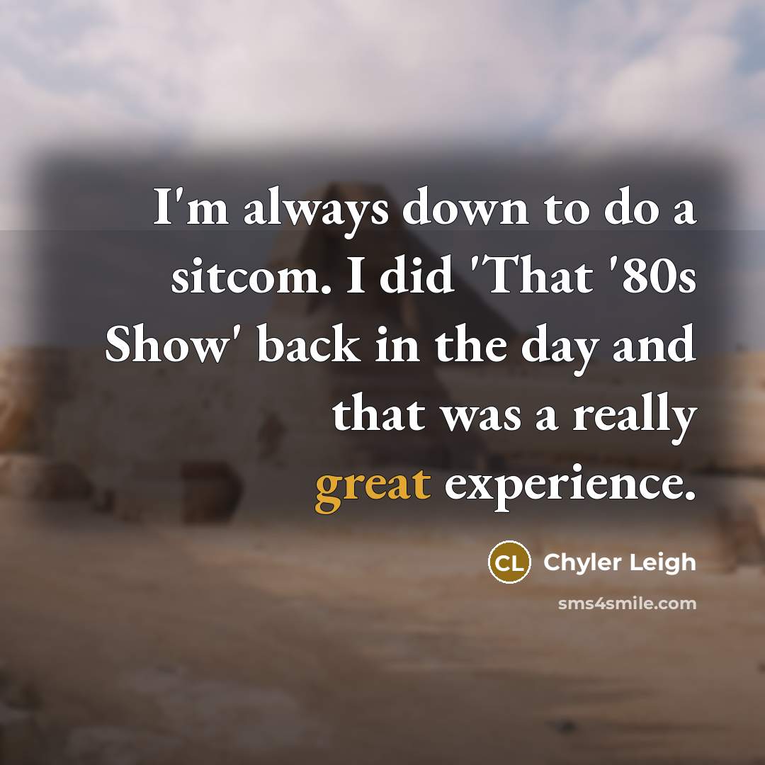 “I'm always down to do a sitcom. I did 'That '80s Show' back in the day and that was a really great experience.” quote by Chyler Leigh