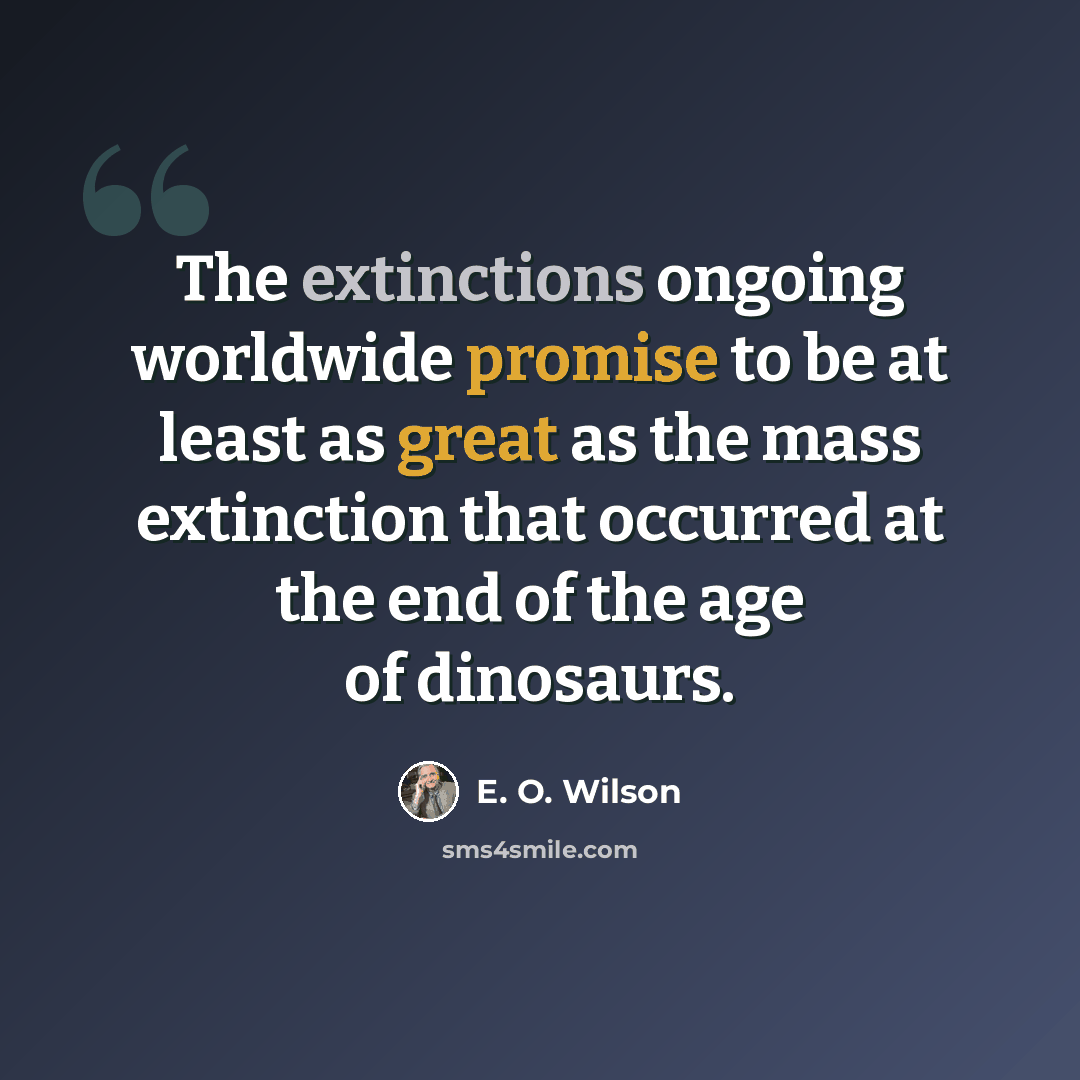 “The extinctions ongoing worldwide promise to be at least as great as the mass extinction that occurred at the end of the age of dinosaurs.” quote by E. O. Wilson