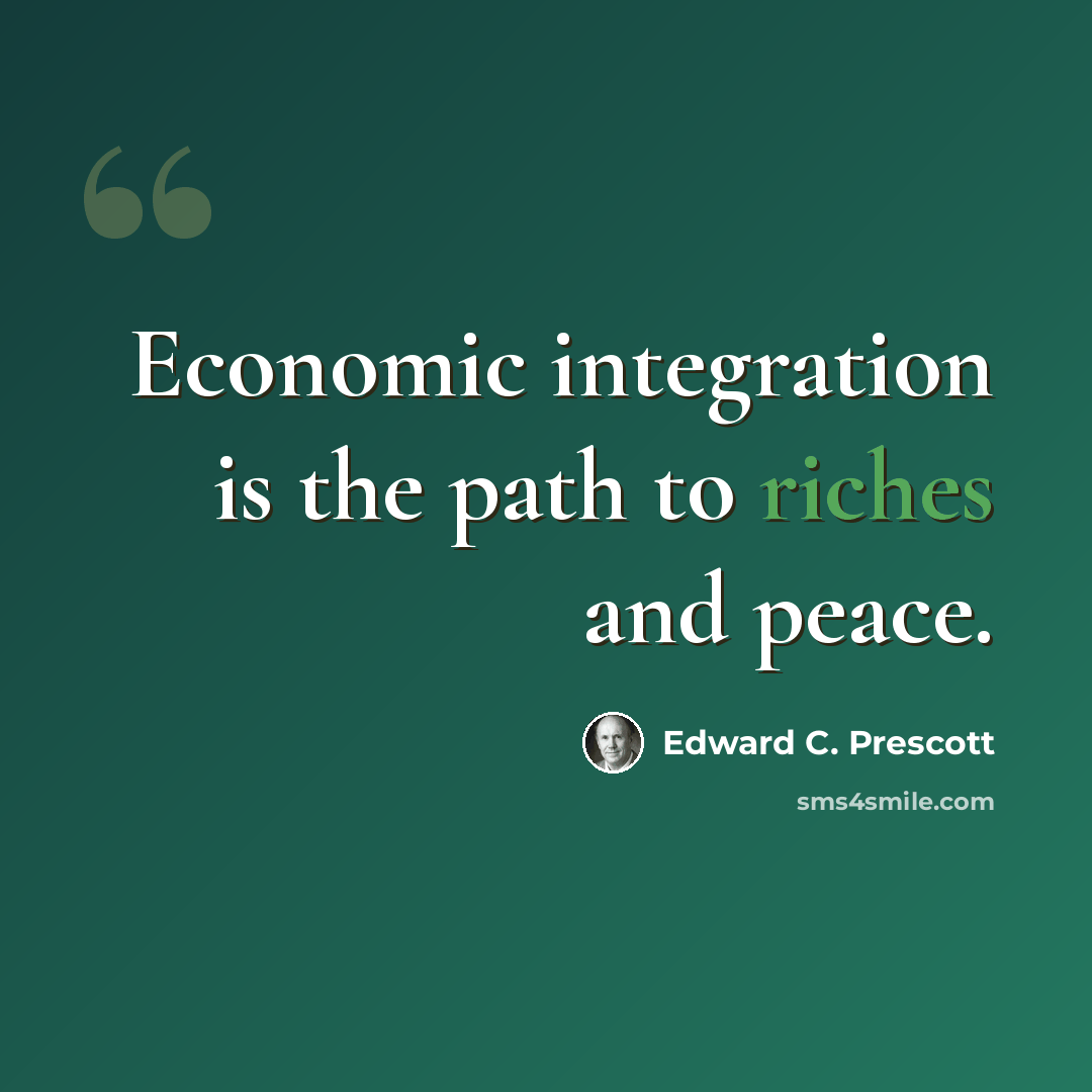 “Economic integration is the path to riches and peace.” quote by Edward C. Prescott