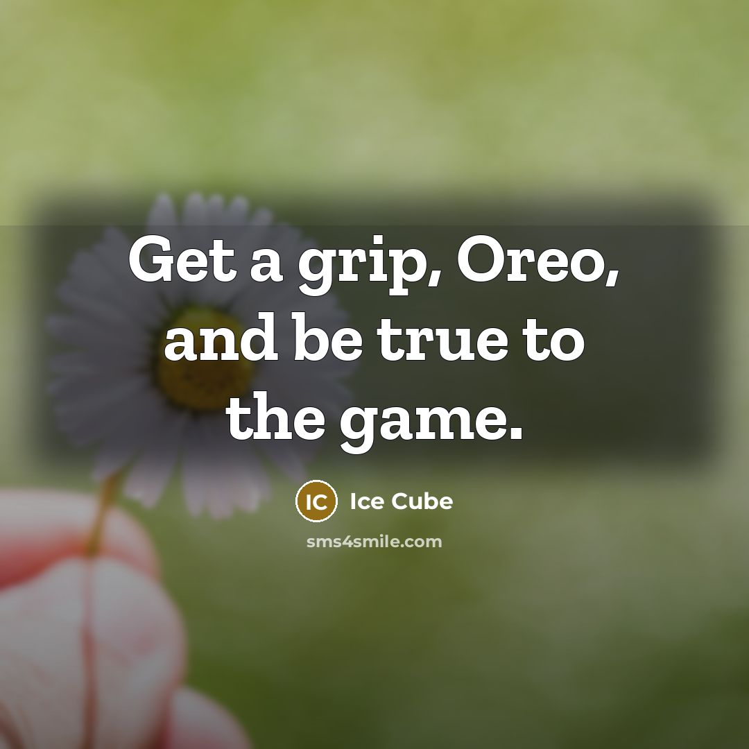 “Get a grip, Oreo, and be true to the game.” quote by Ice Cube