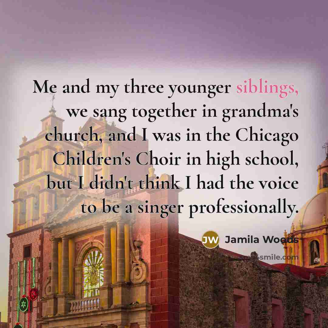 “Me and my three younger siblings, we sang together in grandma's church, and I was in the Chicago Children's Choir in high school, but I didn't think I had the voice to be a singer professionally.” quote by Jamila Woods