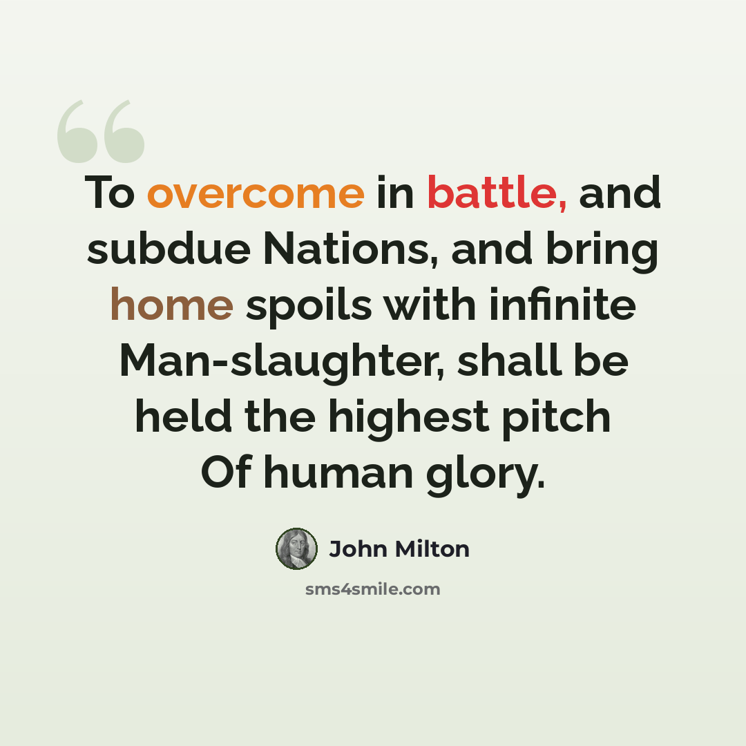 “To overcome in battle, and subdue Nations, and bring home spoils with infinite Man-slaughter, shall be held the highest pitch Of human glory.” quote by John Milton