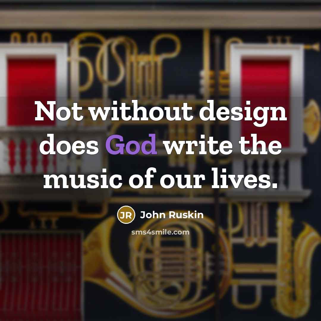 “Not without design does God write the music of our lives.” quote by John Ruskin