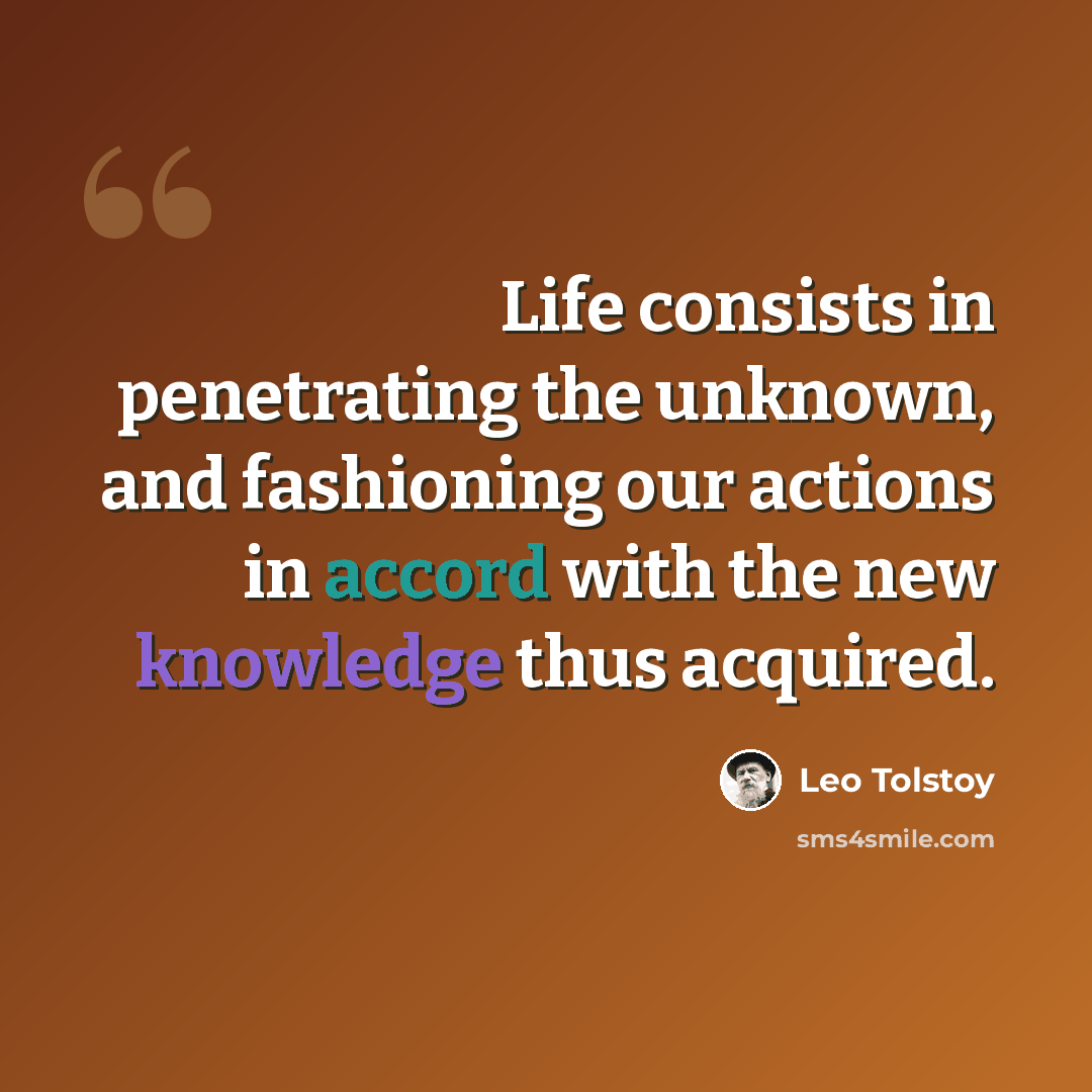 “Life consists in penetrating the unknown, and fashioning our actions in accord with the new knowledge thus acquired.” quote by Leo Tolstoy