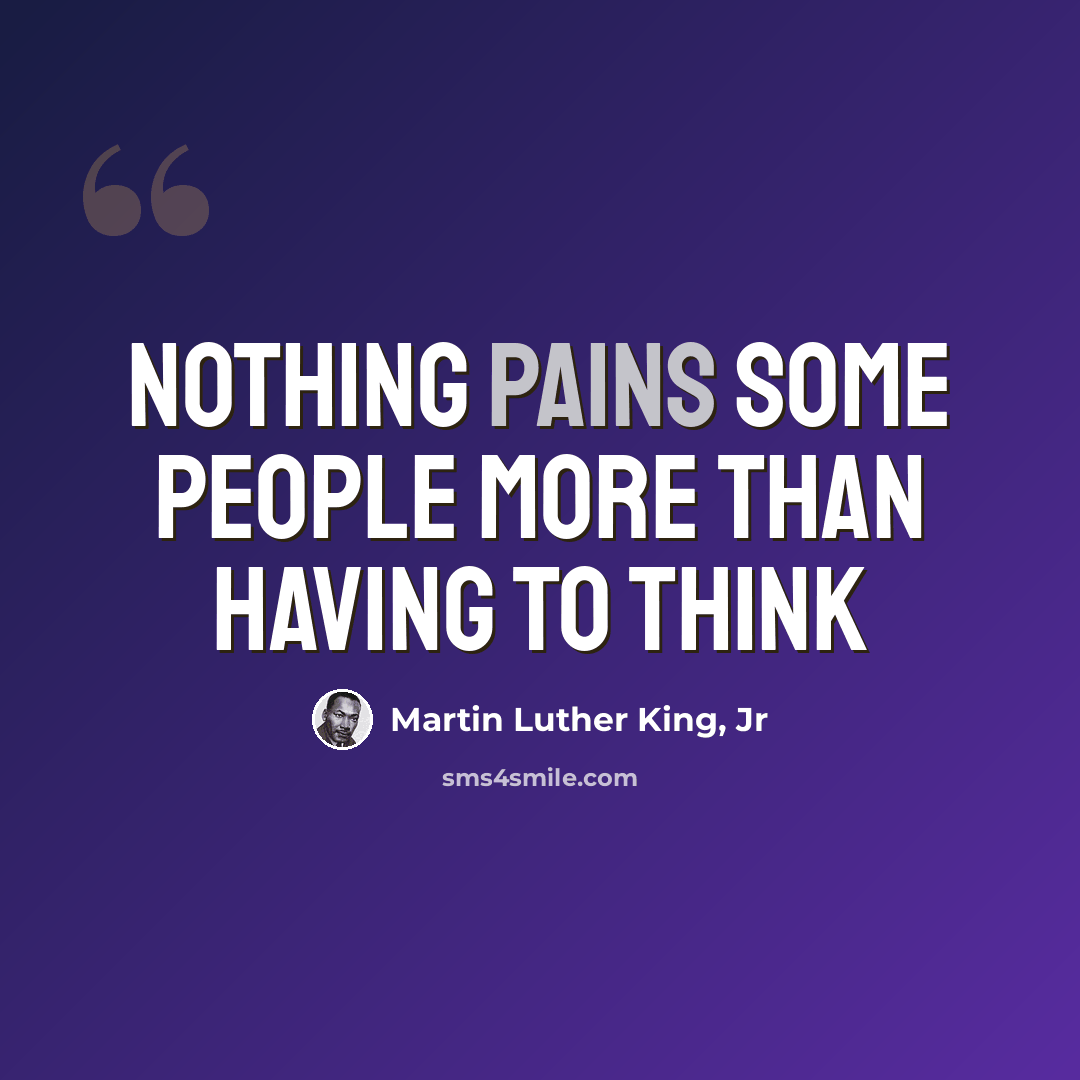 “Nothing pains some people more than having to think” quote by Martin Luther King, Jr