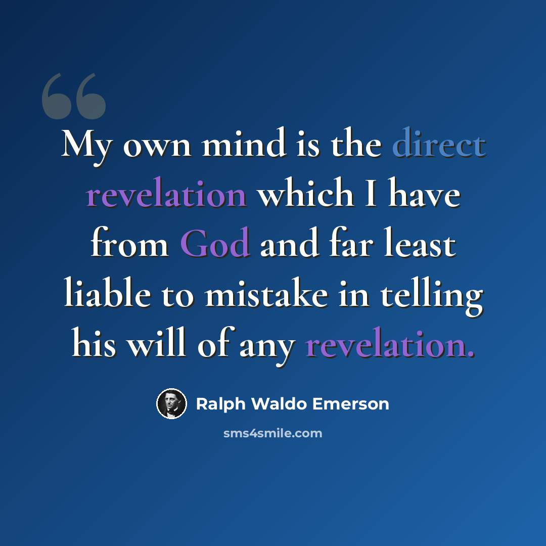 “My own mind is the direct revelation which I have from God and far least liable to mistake in telling his will of any revelation.” quote by Ralph Waldo Emerson