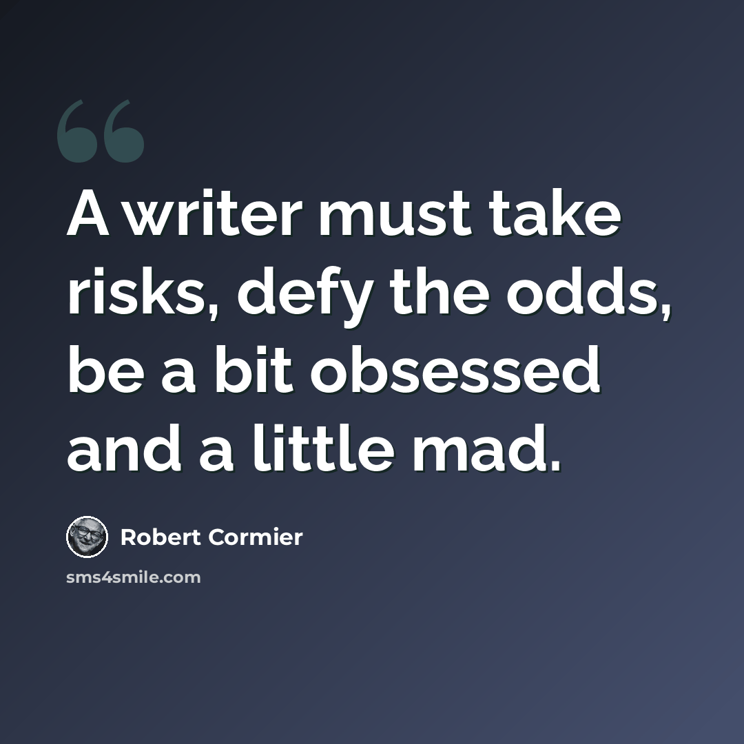 “A writer must take risks, defy the odds, be a bit obsessed and a little mad.” quote by Robert Cormier