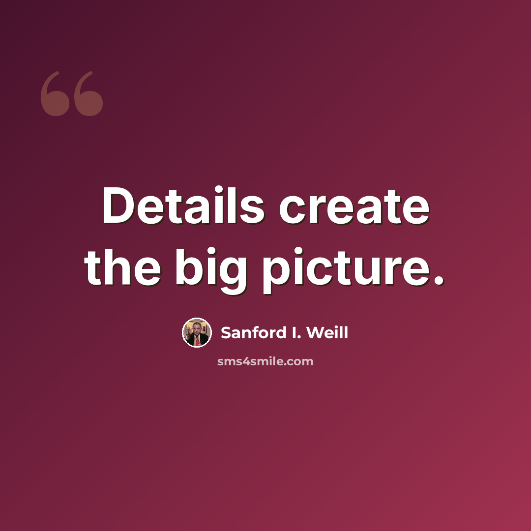 “Details create the big picture.” quote by Sanford I. Weill