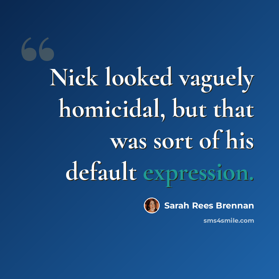 “Nick looked vaguely homicidal, but that was sort of his default expression.” quote by Sarah Rees Brennan