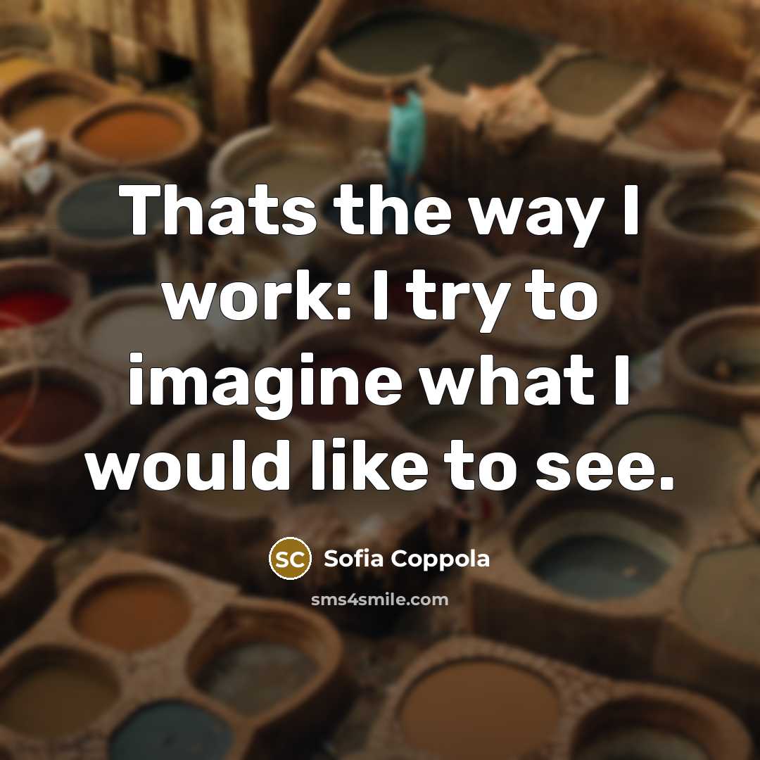 “Thats the way I work: I try to imagine what I would like to see.” quote by Sofia Coppola