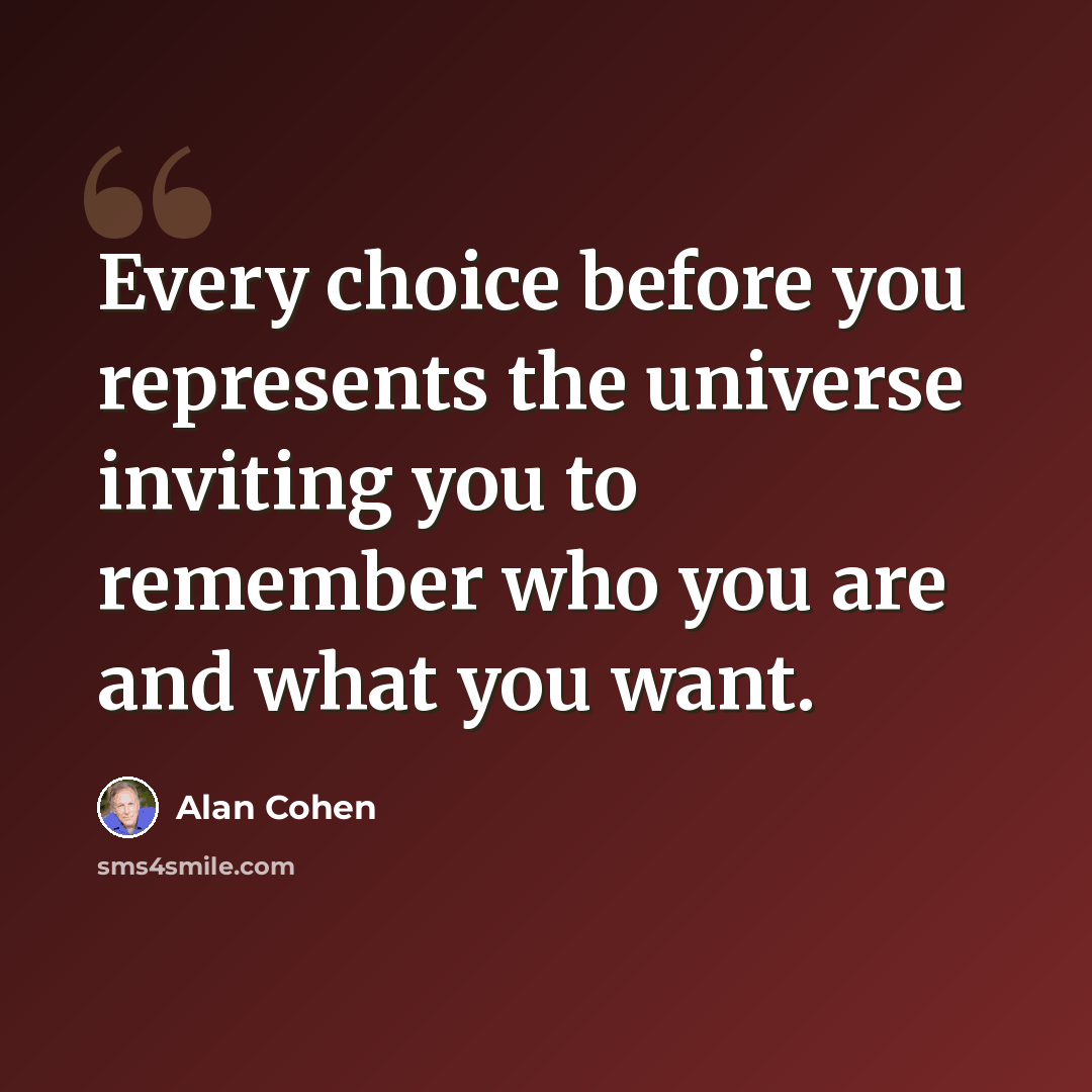“Every choice before you represents the universe inviting you to remember who you are and what you want.” quote by Alan Cohen