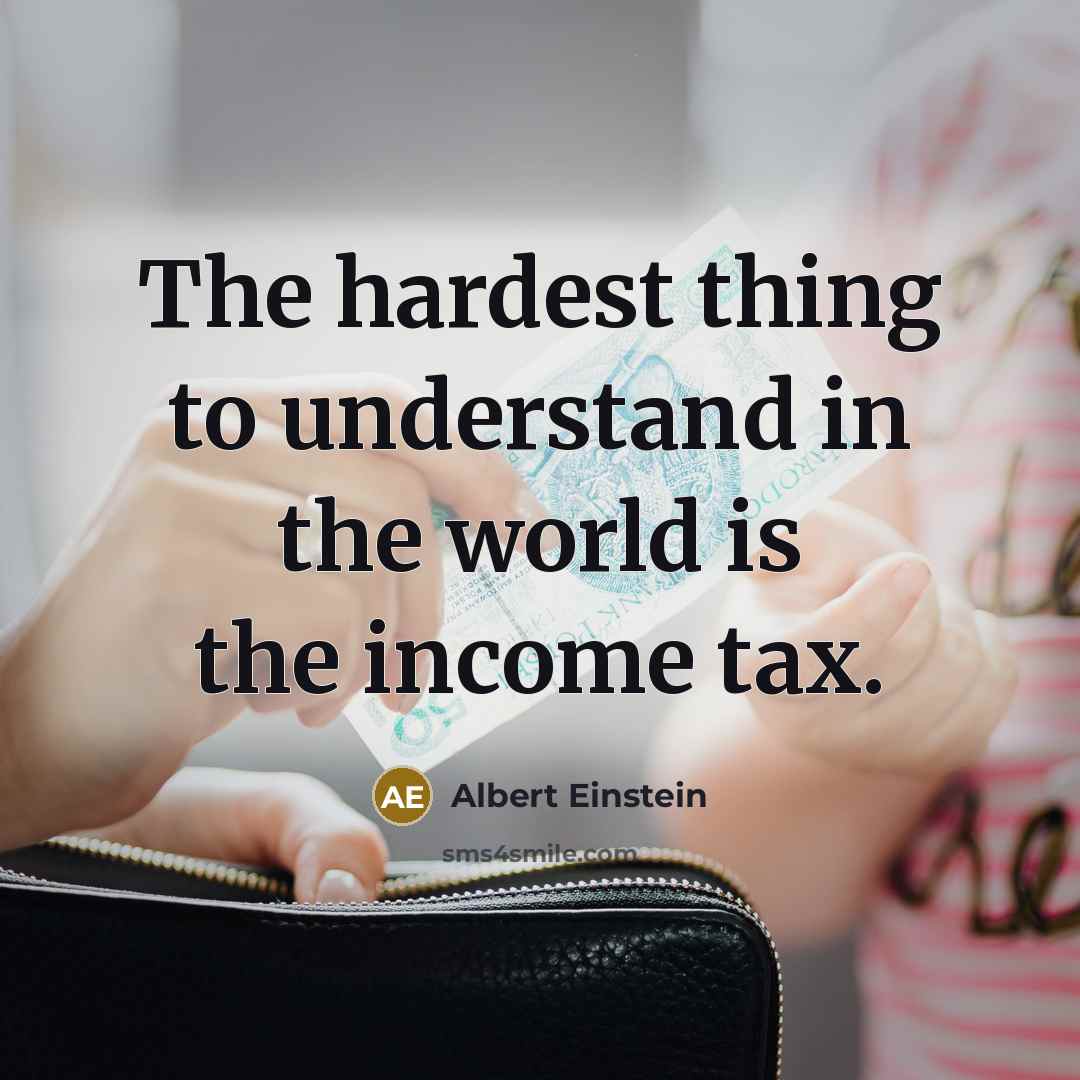 “The hardest thing to understand in the world is the income tax.” quote by Albert Einstein