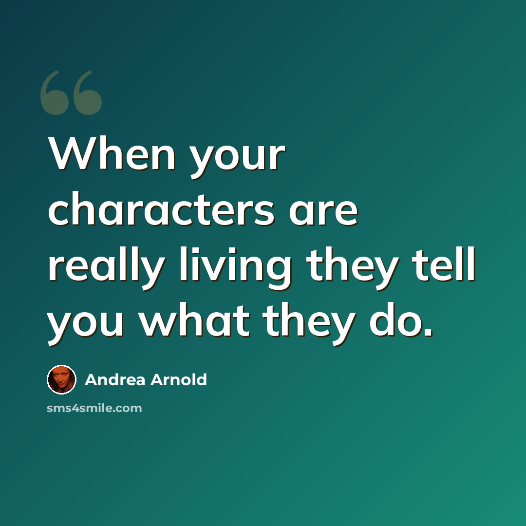 “When your characters are really living they tell you what they do.” quote by Andrea Arnold