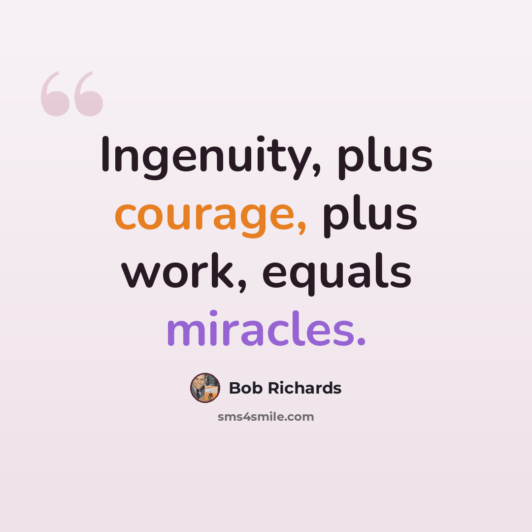 “Ingenuity, plus courage, plus work, equals miracles.” quote by Bob Richards