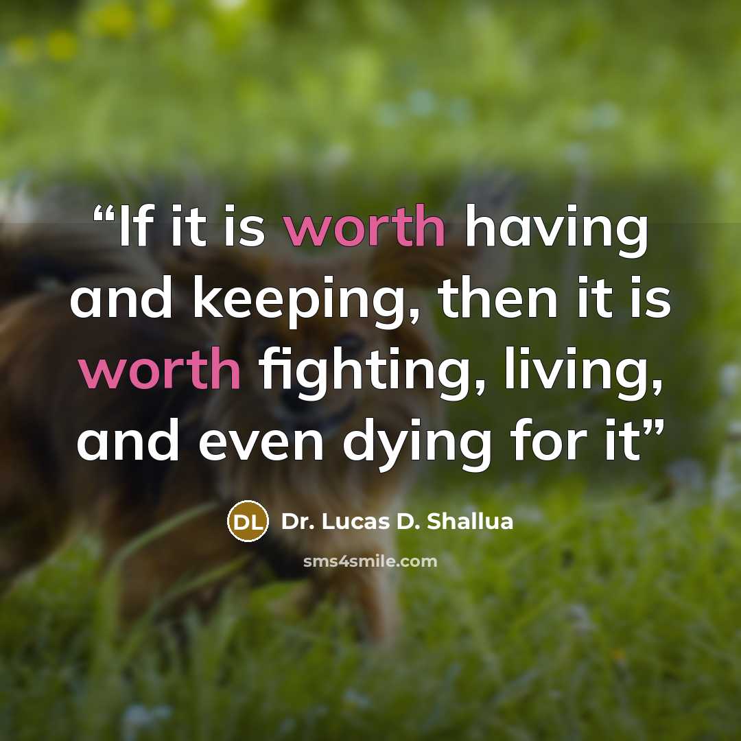 “If it is worth having and keeping, then it is worth fighting, living, and even dying for it” quote by Dr. Lucas D. Shallua