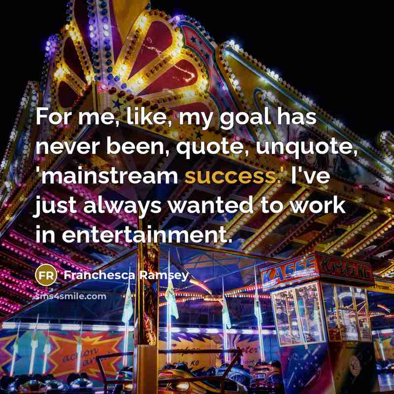 “For me, like, my goal has never been, quote, unquote, 'mainstream success.' I've just always wanted to work in entertainment.” quote by Franchesca Ramsey