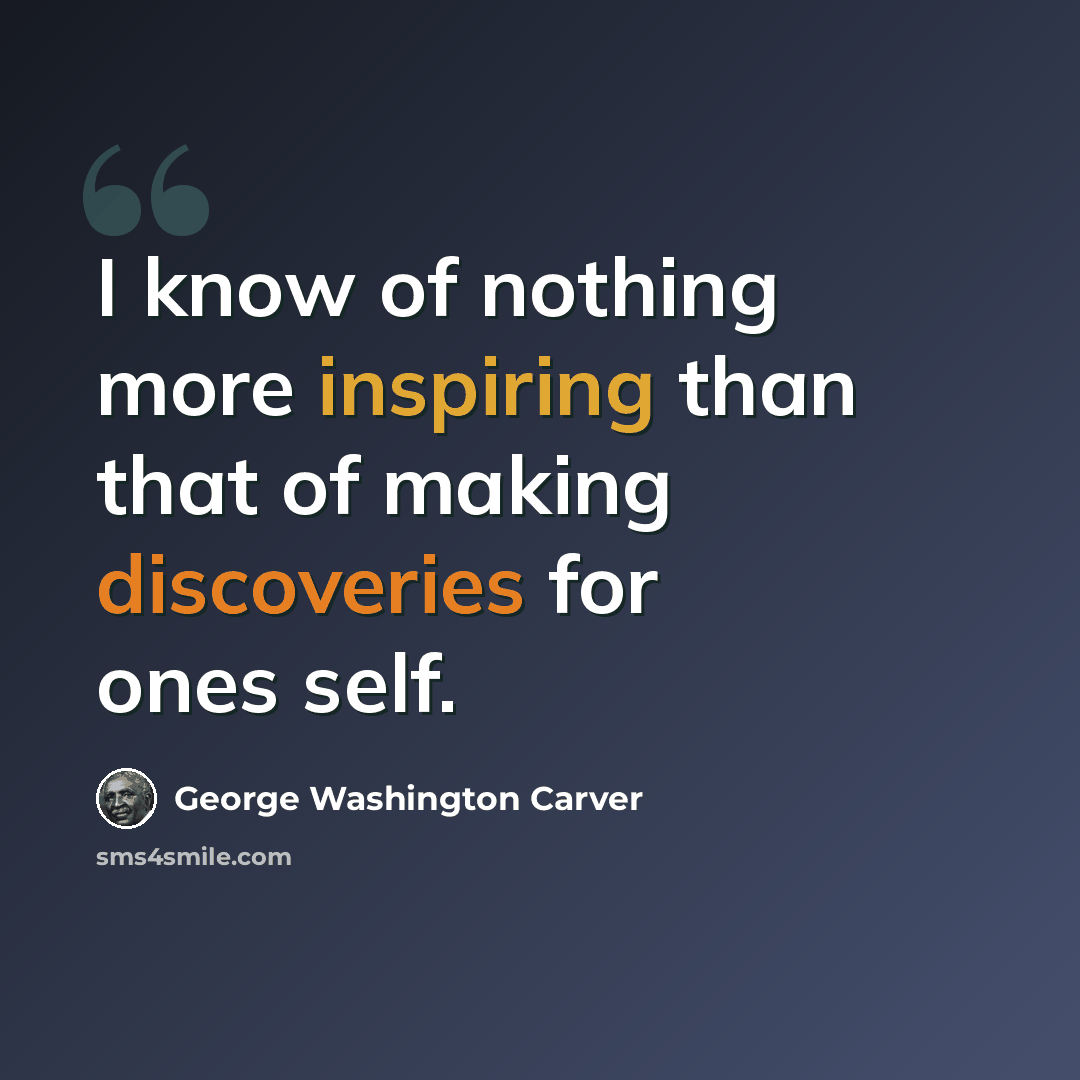 “I know of nothing more inspiring than that of making discoveries for ones self.” quote by George Washington Carver