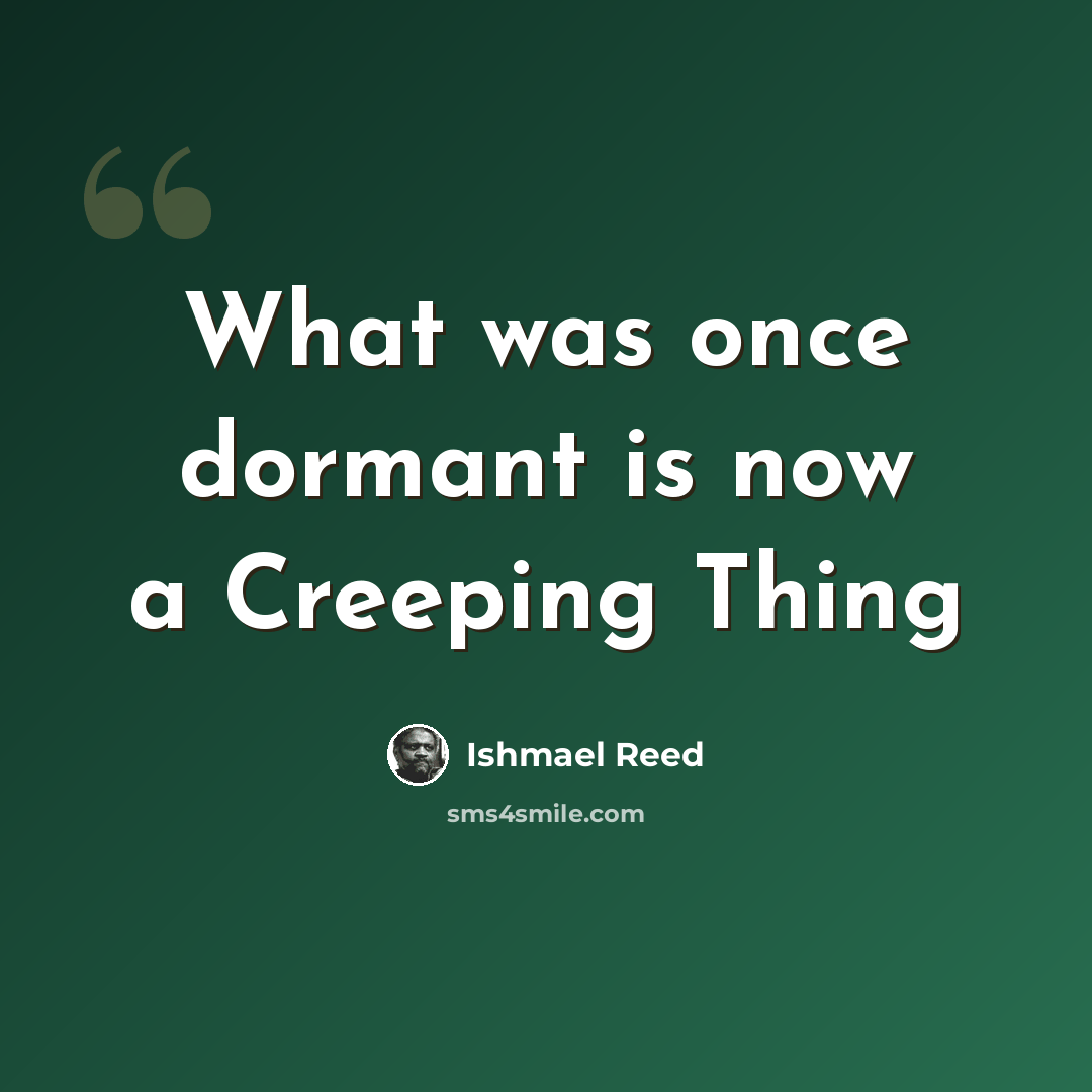 “What was once dormant is now a Creeping Thing” quote by Ishmael Reed