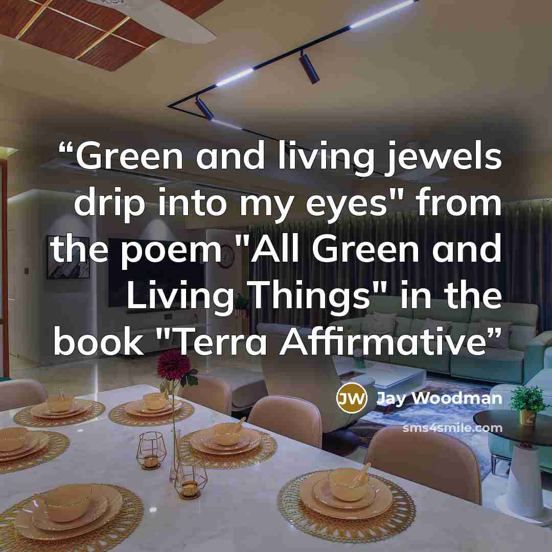 “Green and living jewels drip into my eyes" from the poem "All Green and Living Things" in the book "Terra Affirmative” quote by Jay Woodman
