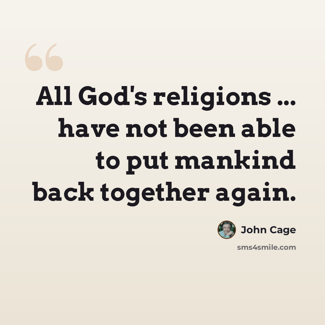 “All God's religions ... have not been able to put mankind back together again.” quote by John Cage