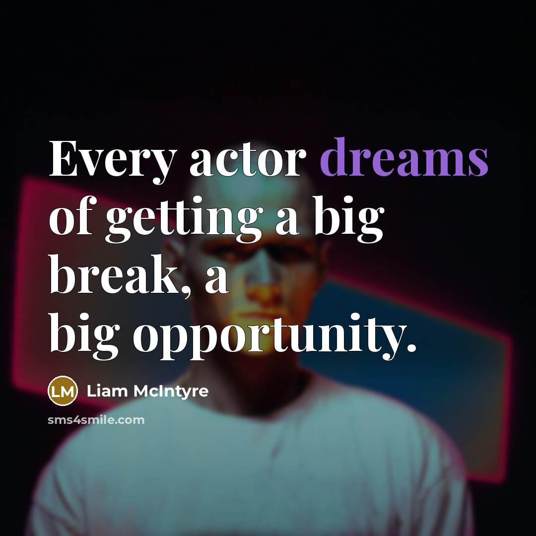 “Every actor dreams of getting a big break, a big opportunity.” quote by Liam McIntyre