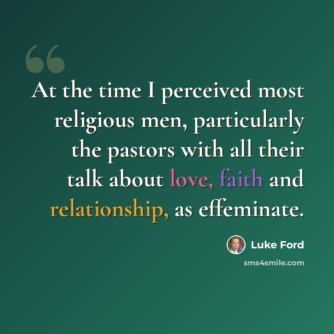 “At the time I perceived most religious men, particularly the pastors with all their talk about love, faith and relationship, as effeminate.” quote by Luke Ford