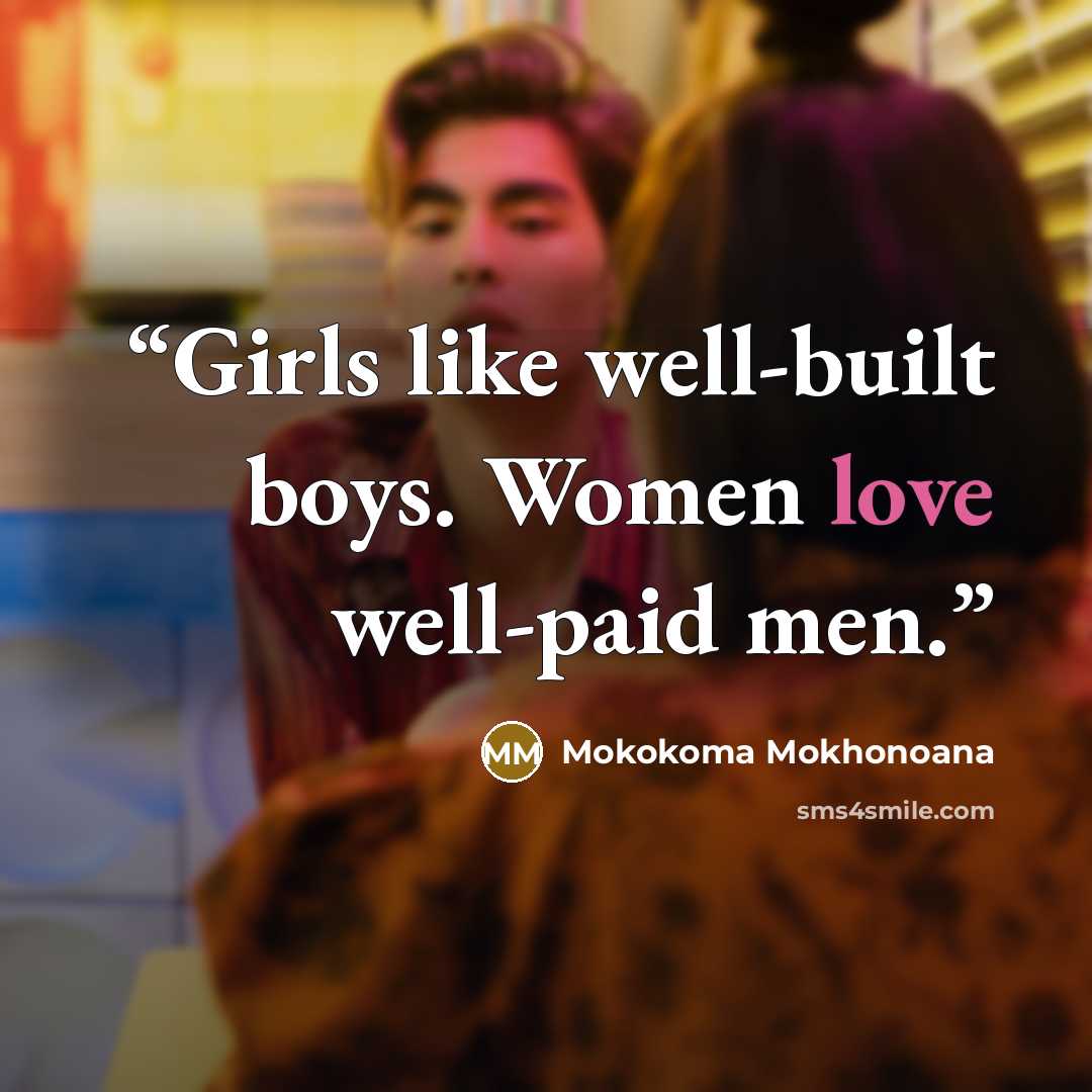 “Girls like well-built boys. Women love well-paid men.” quote by Mokokoma Mokhonoana
