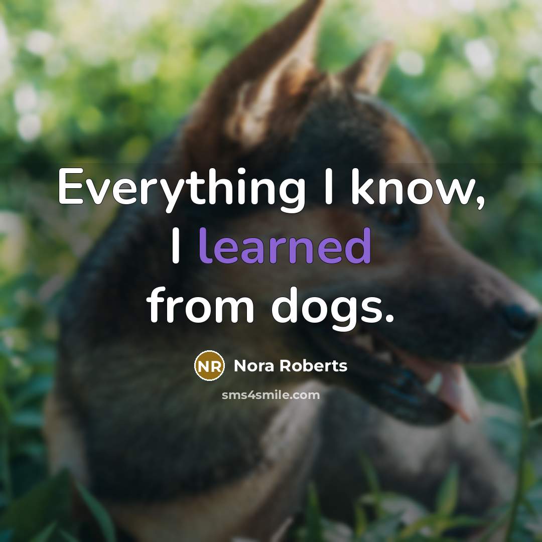 “Everything I know, I learned from dogs.” quote by Nora Roberts