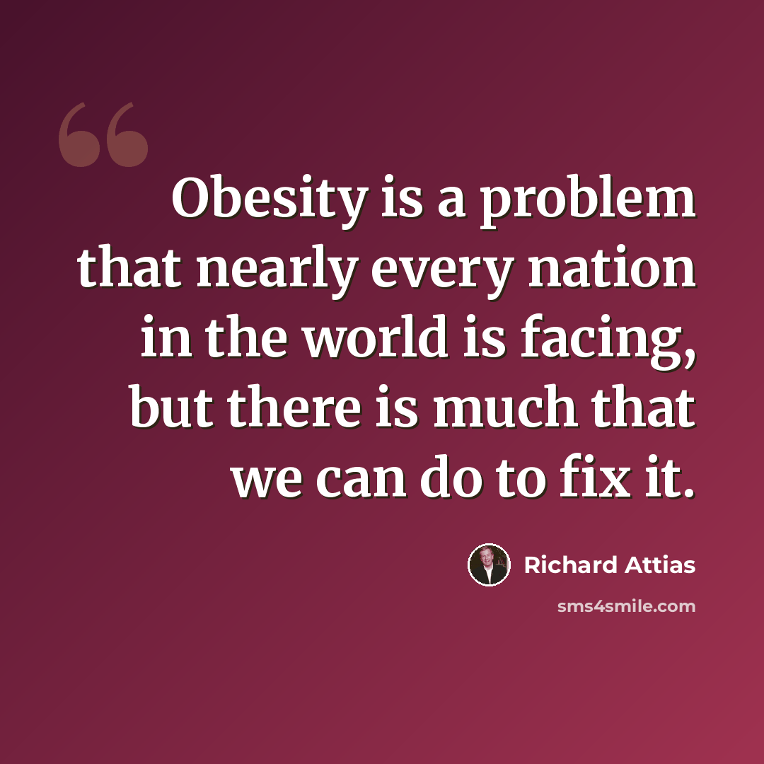 “Obesity is a problem that nearly every nation in the world is facing, but there is much that we can do to fix it.” quote by Richard Attias