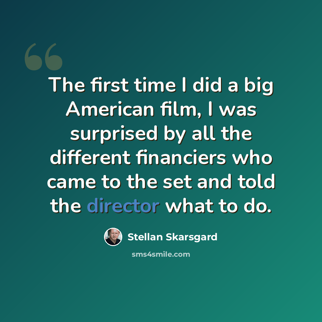 “The first time I did a big American film, I was surprised by all the different financiers who came to the set and told the director what to do.” quote by Stellan Skarsgard
