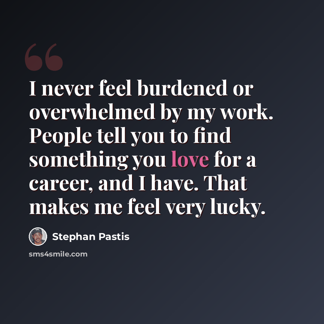 “I never feel burdened or overwhelmed by my work. People tell you to find something you love for a career, and I have. That makes me feel very lucky.” quote by Stephan Pastis