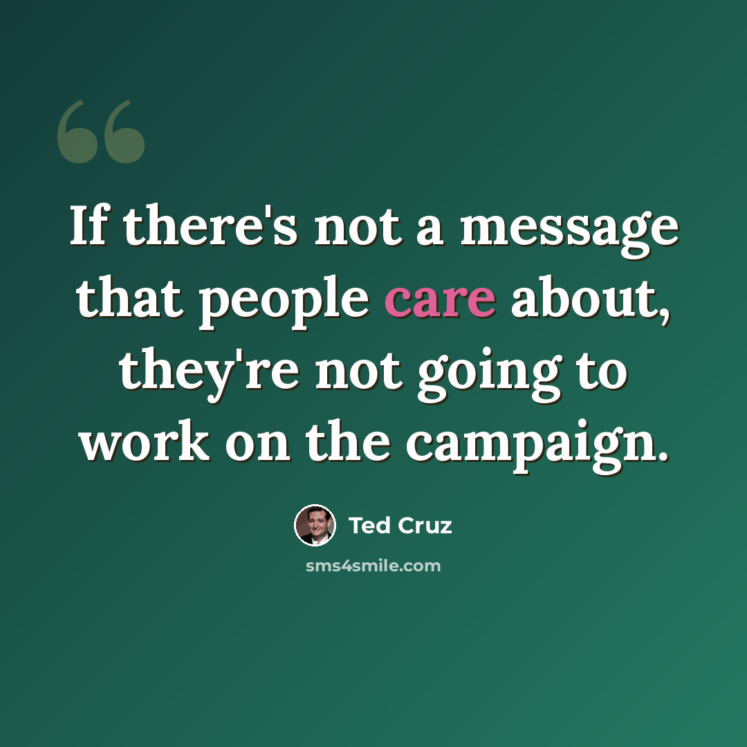 “If there's not a message that people care about, they're not going to work on the campaign.” quote by Ted Cruz