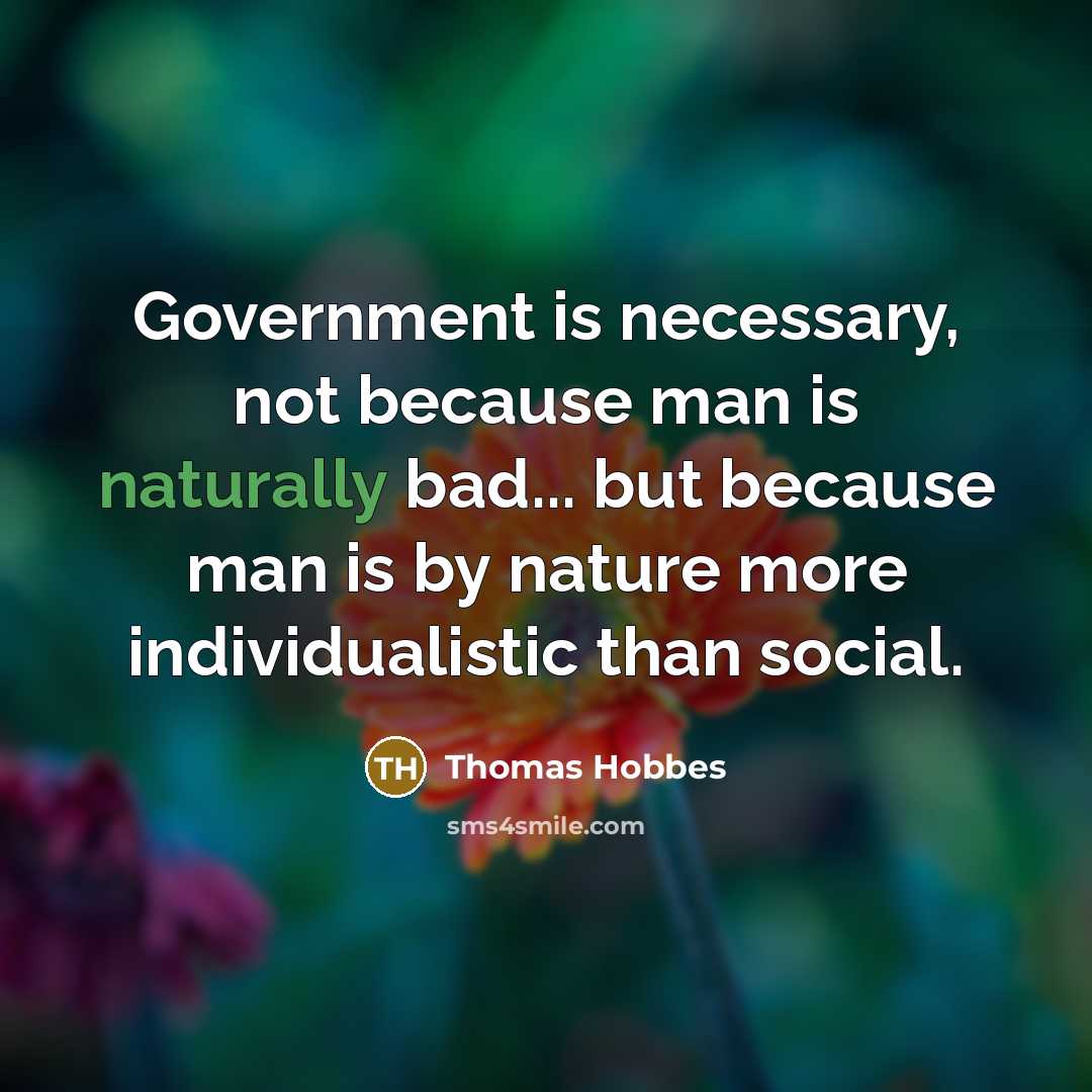 “Government is necessary, not because man is naturally bad... but because man is by nature more individualistic than social.” quote by Thomas Hobbes