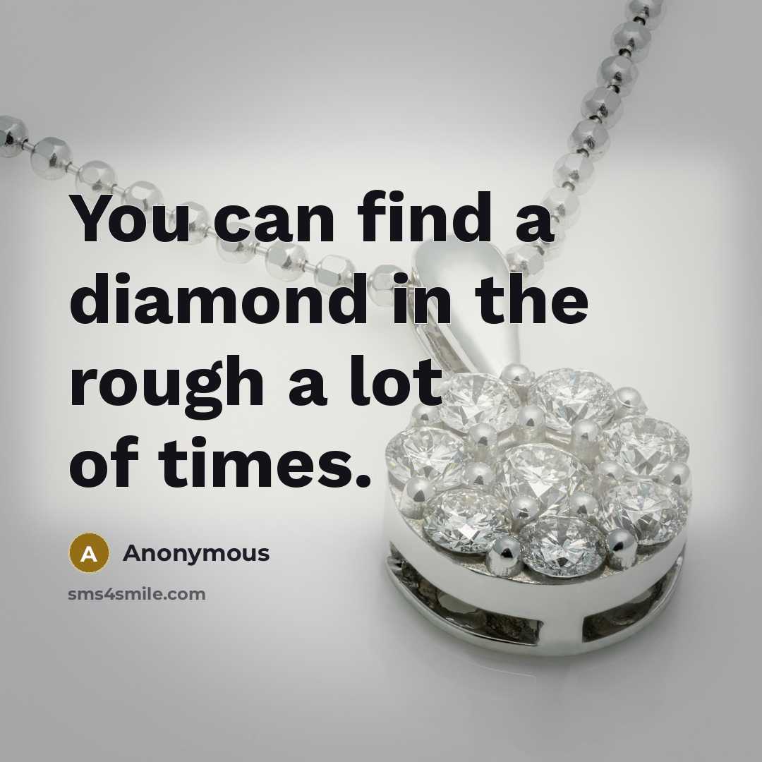 “You can find a diamond in the rough a lot of times.” quote by Anonymous