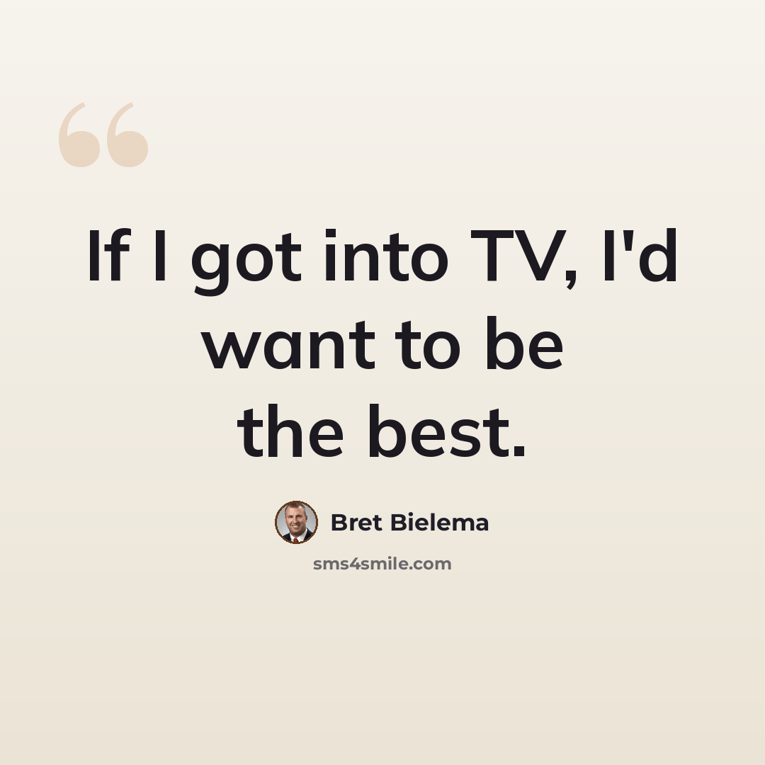 “If I got into TV, I'd want to be the best.” quote by Bret Bielema