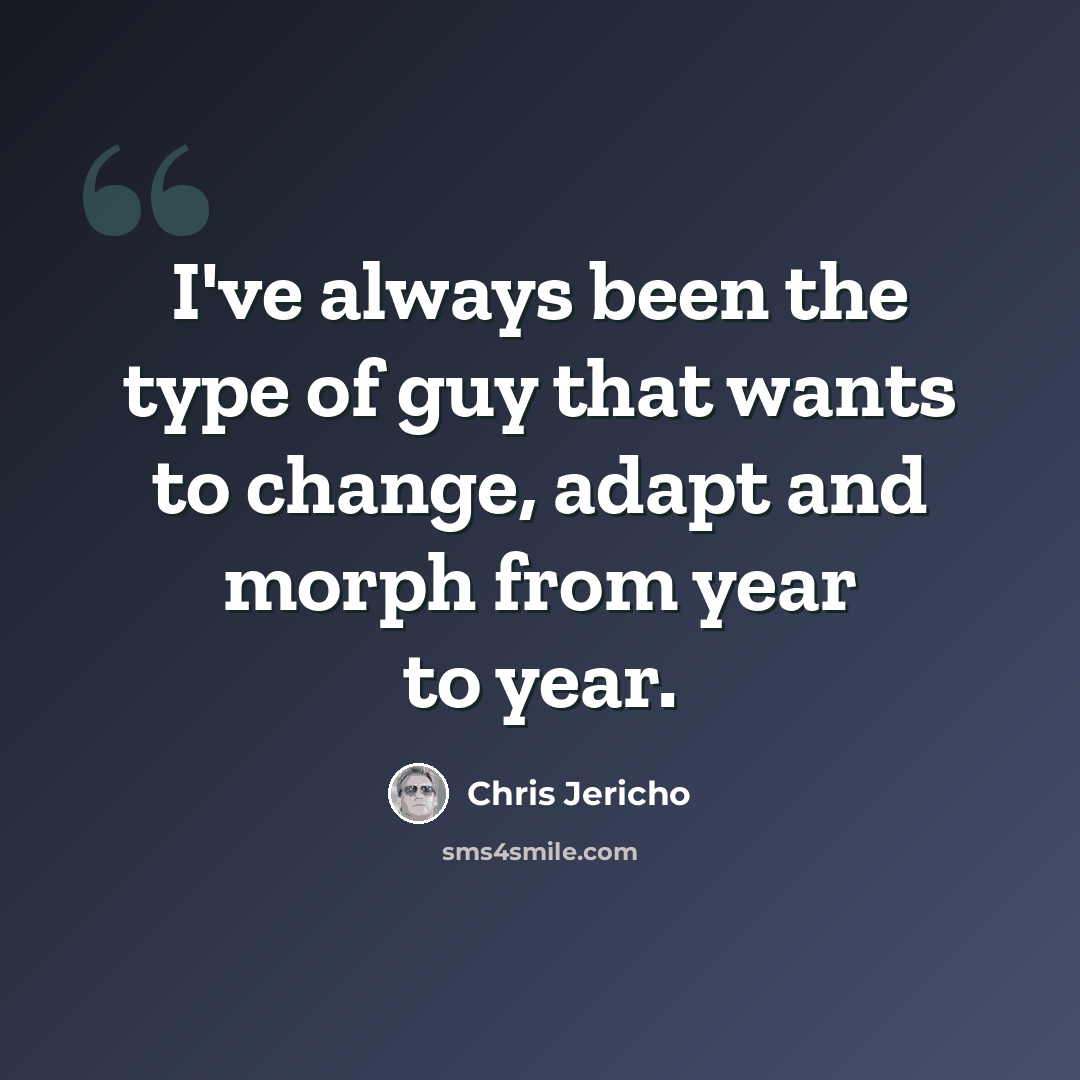 “I've always been the type of guy that wants to change, adapt and morph from year to year.” quote by Chris Jericho