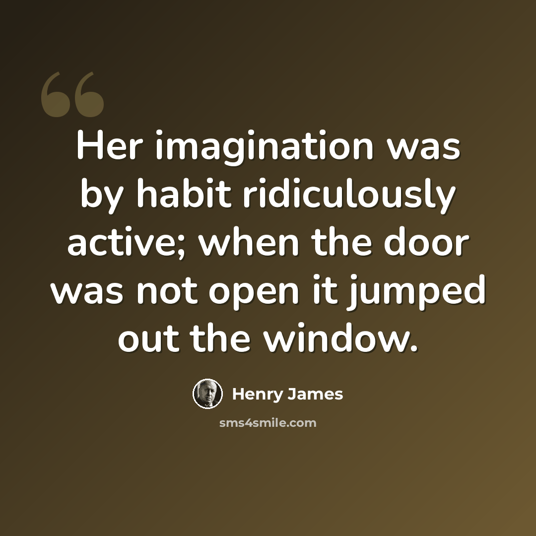 “Her imagination was by habit ridiculously active; when the door was not open it jumped out the window.” quote by Henry James