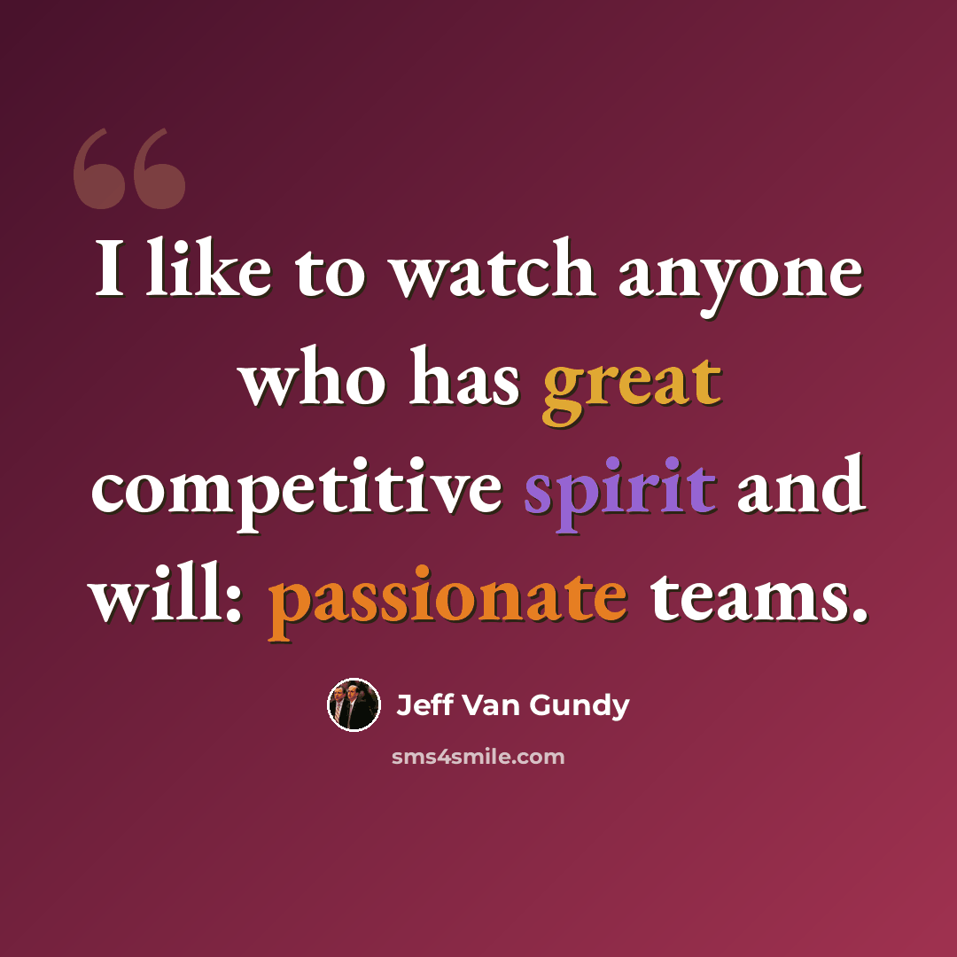 “I like to watch anyone who has great competitive spirit and will: passionate teams.” quote by Jeff Van Gundy