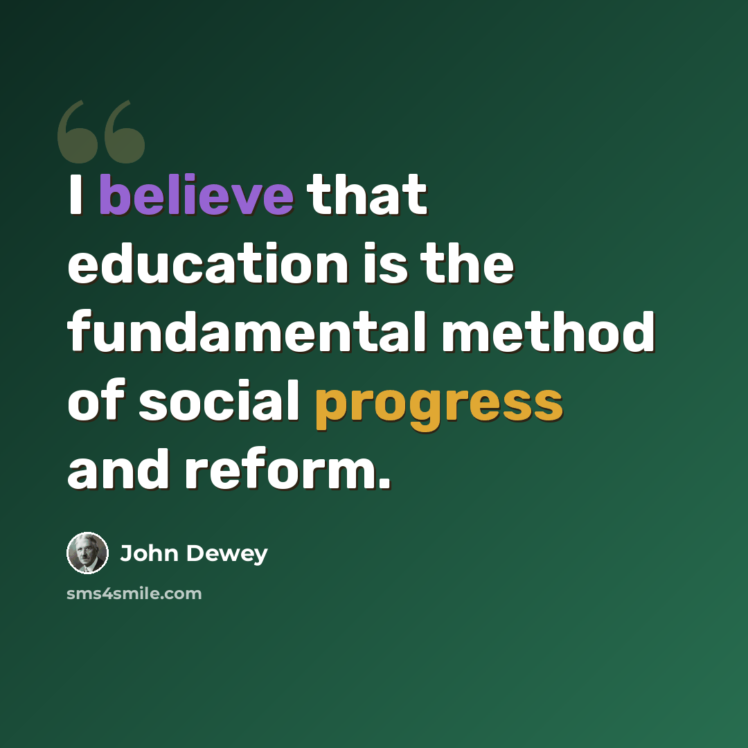 “I believe that education is the fundamental method of social progress and reform.” quote by John Dewey