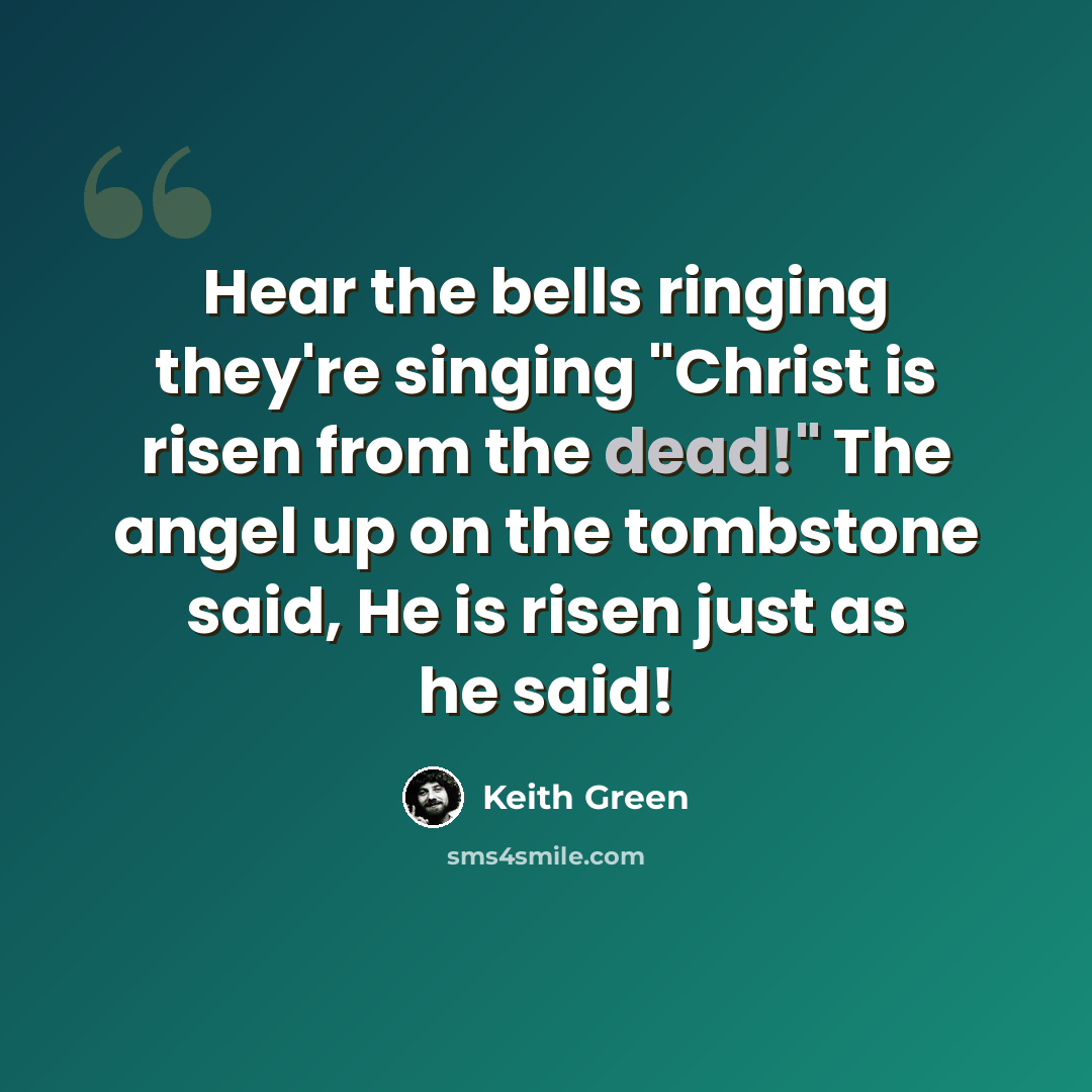 “Hear the bells ringing they're singing "Christ is risen from the dead!" The angel up on the tombstone said, He is risen just as he said!” quote by Keith Green