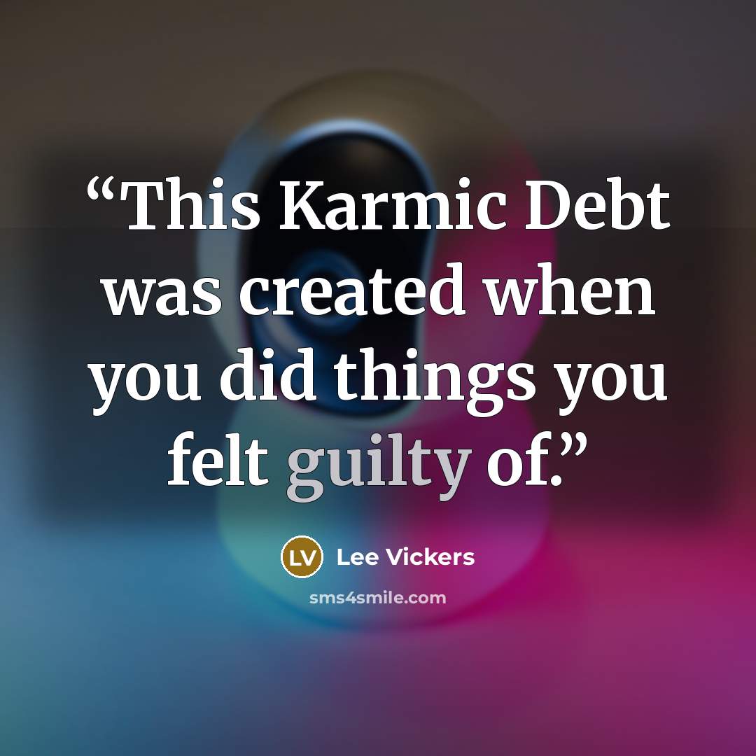 “This Karmic Debt was created when you did things you felt guilty of.” quote by Lee Vickers