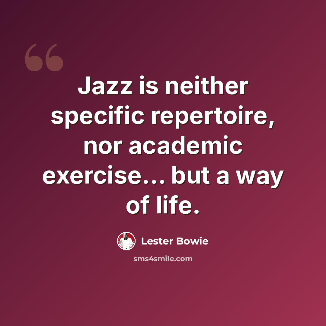 “Jazz is neither specific repertoire, nor academic exercise... but a way of life.” quote by Lester Bowie