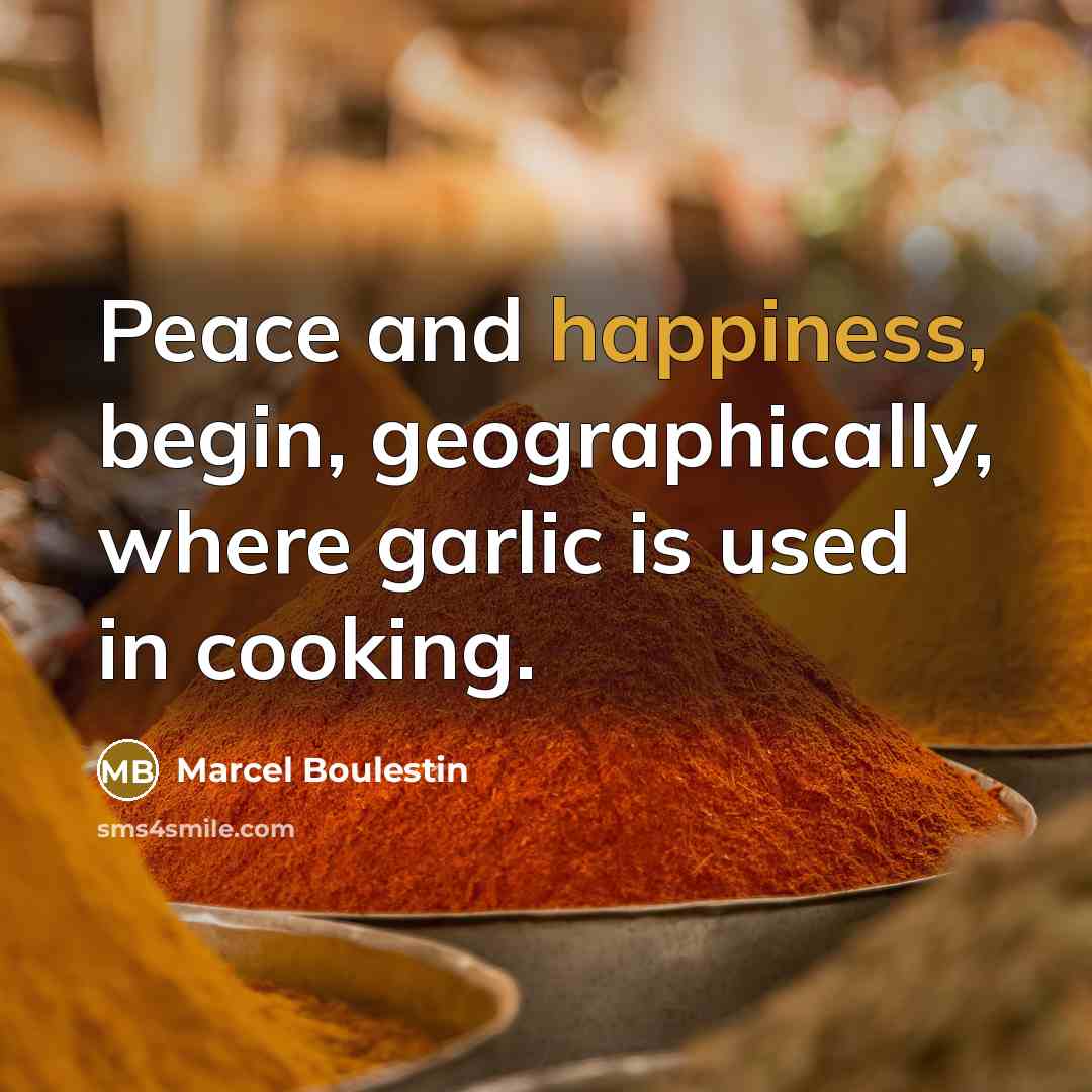 “Peace and happiness, begin, geographically, where garlic is used in cooking.” quote by Marcel Boulestin