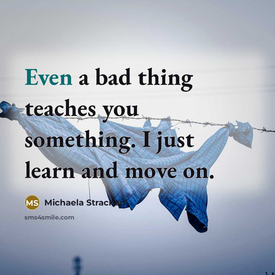 “Even a bad thing teaches you something. I just learn and move on.” quote by Michaela Strachan