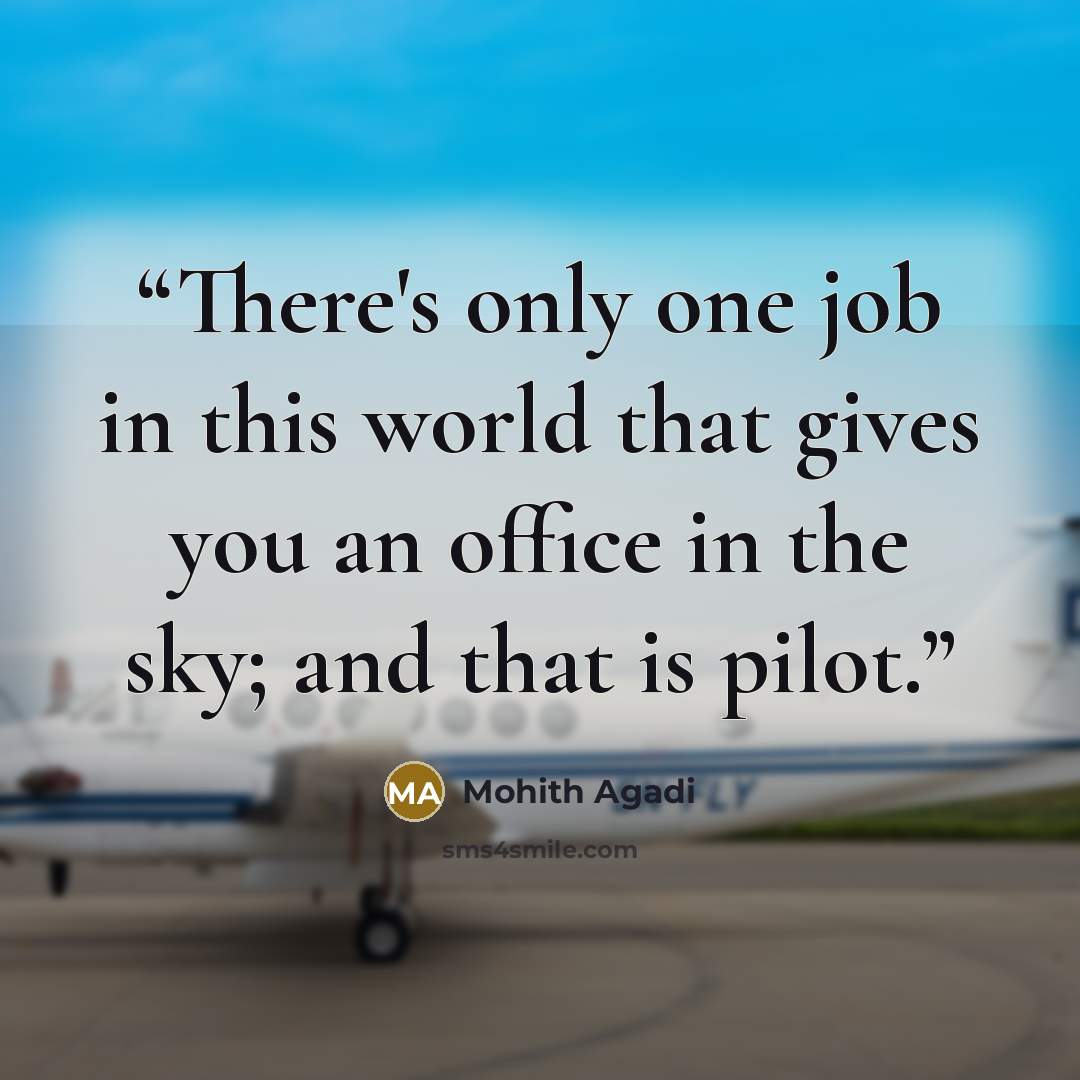 “There's only one job in this world that gives you an office in the sky; and that is pilot.” quote by Mohith Agadi