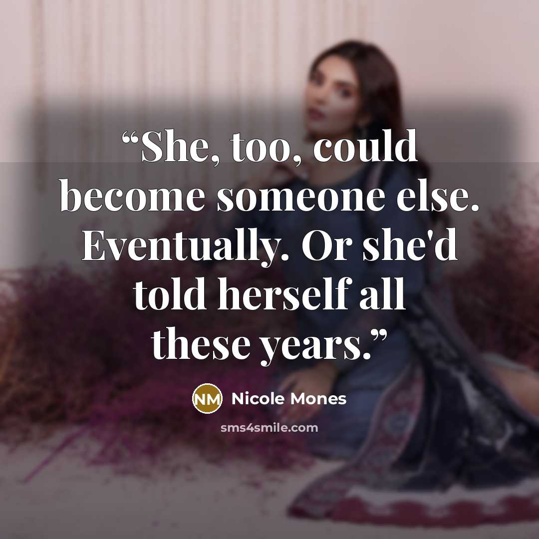 “She, too, could become someone else. Eventually. Or she'd told herself all these years.” quote by Nicole Mones