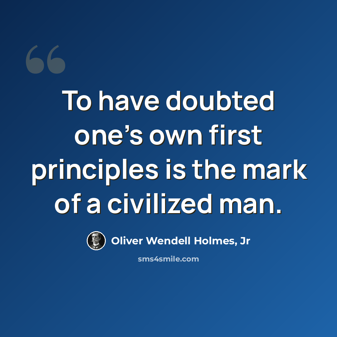 “To have doubted one's own first principles is the mark of a civilized man.” quote by Oliver Wendell Holmes, Jr